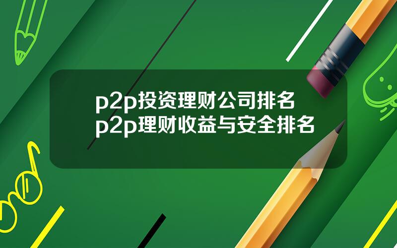 p2p投资理财公司排名 p2p理财收益与安全排名